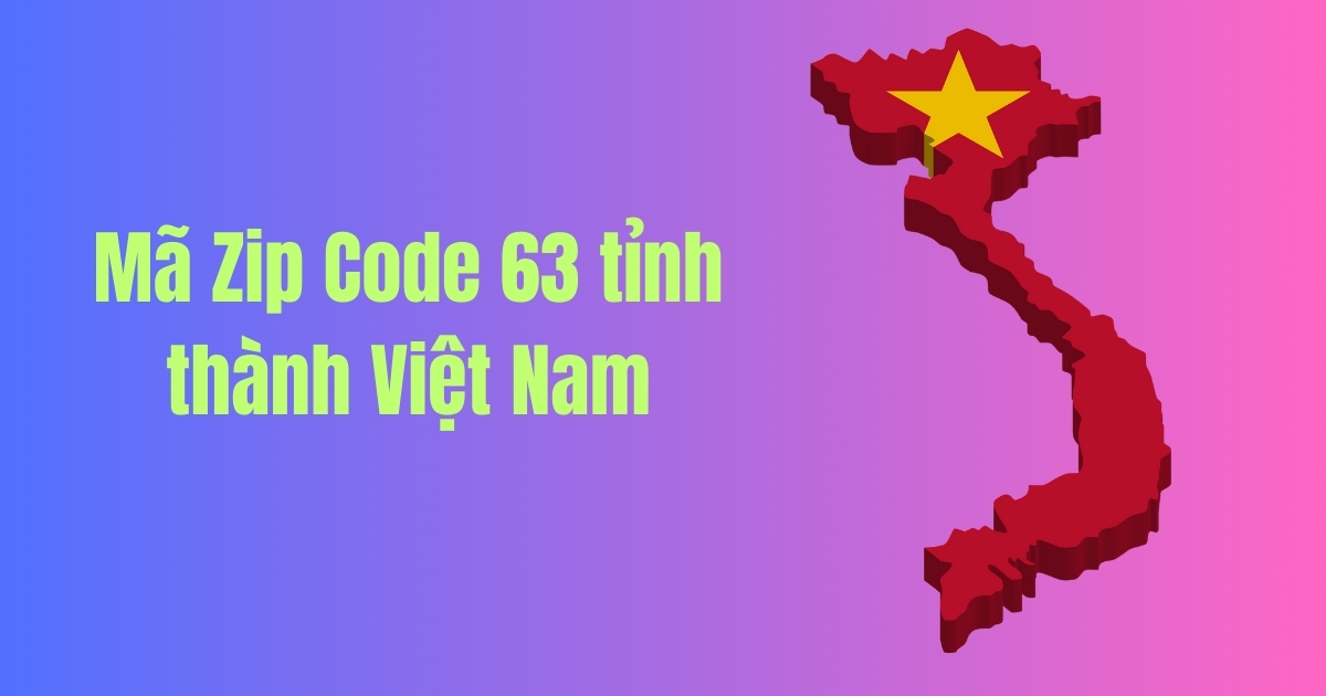 Mã Zip Code 63 tỉnh thành Việt Nam mới cập nhật